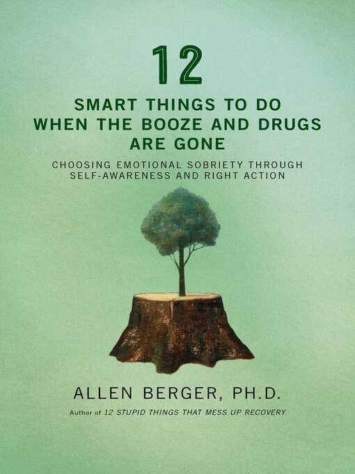 Title details for 12 Smart Things to Do When the Booze and Drugs Are Gone: Choosing Emotional Sobriety through Self-Awareness and Right Action by Allen Berger - Available